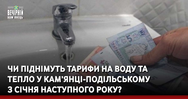 Чи піднімуть тарифи на воду та тепло у Кам’янці-Подільському з січня наступного року?