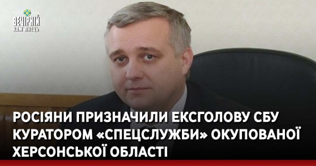 Росіяни призначили ексголову СБУ куратором «спецслужби» окупованої Херсонської області