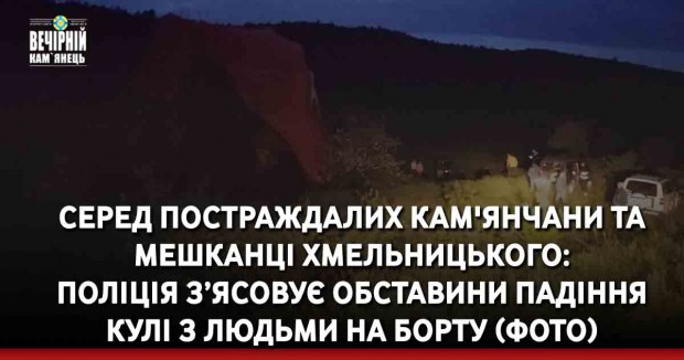 Серед постраждалих кам'янчани та мешканці Хмельницького: поліція з’ясовує обставини падіння кулі з людьми на борту (ФОТО)