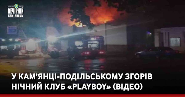 У Кам’янці-Подільському згорів нічний клуб «PLAYBOY» (ВІДЕО)