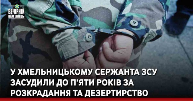 У Хмельницькому сержанта ЗСУ засудили до п’яти років за розкрадання та дезертирство