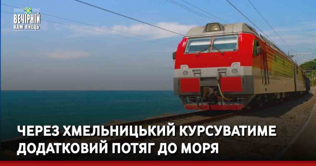 Через Хмельницький курсуватиме додатковий потяг до моря