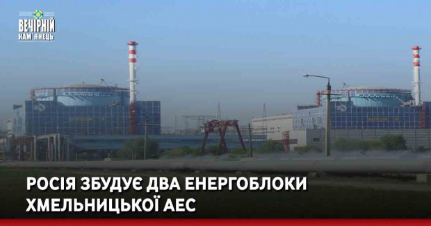 Росія збудує два енергоблоки Хмельницької АЕС