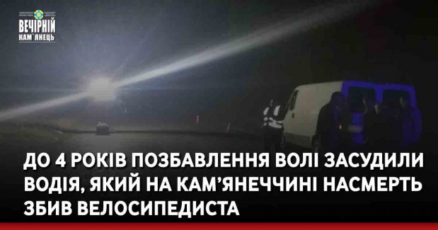 До 4 років позбавлення волі засудили водія, який на Кам’янеччині насмерть збив велосипедиста