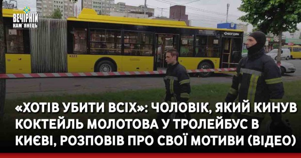 «Хотів убити всіх»: чоловік, який кинув коктейль Молотова у тролейбус в Києві, розповів про свої мотиви (ВІДЕО)