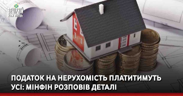 Податок на нерухомість платитимуть усі: Мінфін розповів деталі