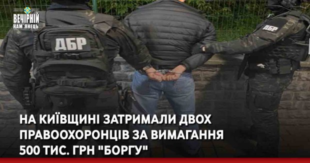На Київщині затримали двох правоохоронців за вимагання 500 тис. грн "боргу"