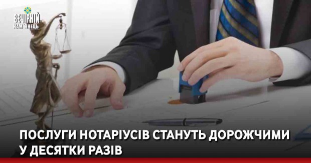 Послуги нотаріусів стануть дорожчими у десятки разів