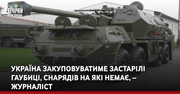 Україна закуповуватиме застарілі гаубиці, снарядів на які немає, – журналіст