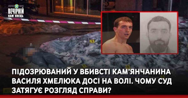 Підозрюваний у вбивсті кам’янчанина Василя Хмелюка досі на волі. Чому суд затягує розгляд справи?