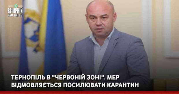 Тернопіль в "червоній зоні". Мер відмовляється посилювати карантин