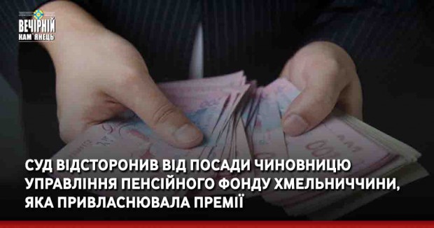 Суд відсторонив від посади чиновницю управління Пенсійного фонду Хмельниччини, яка привласнювала премії