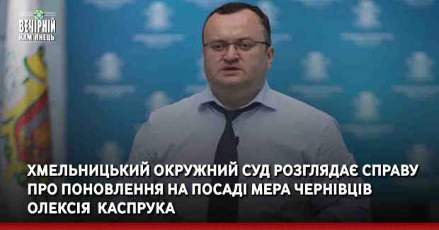 Хмельницький окружний суд розглядає справу про поновлення на посаді мера Чернівців Олексія&nbsp; Каспрука