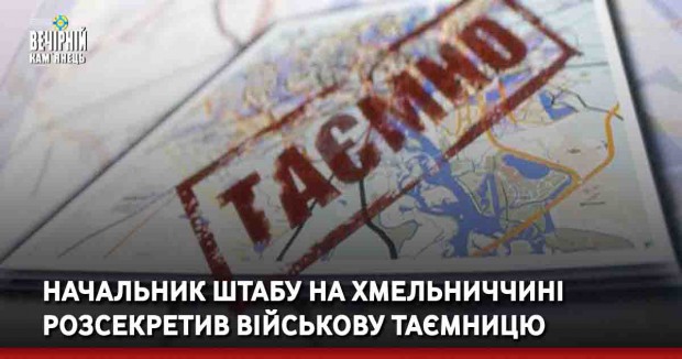 Начальник штабу на Хмельниччині розсекретив військову таємницю