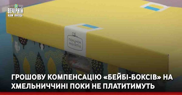 Грошову компенсацію «бейбі-боксів» на Хмельниччині поки не платитимуть