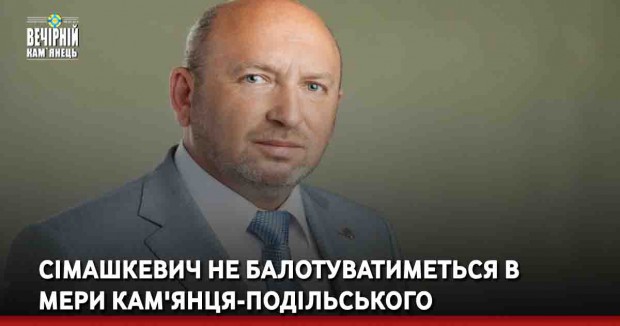 Сімашкевич не балотуватиметься в мери Кам'янця-Подільського