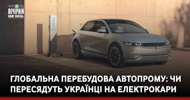 Глобальна перебудова автопрому: чи пересядуть українці на електрокари