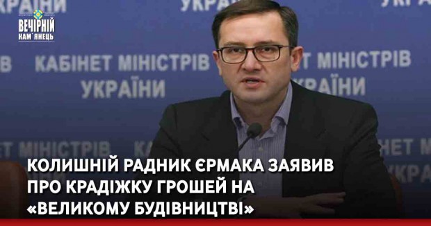 Колишній радник Єрмака заявив про крадіжку грошей на «Великому будівництві» 