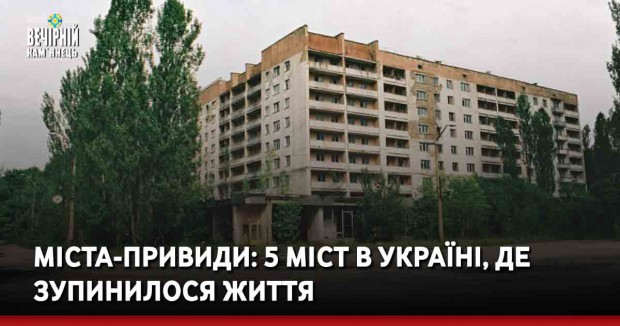 Міста-привиди: 5 міст в Україні, де зупинилося життя