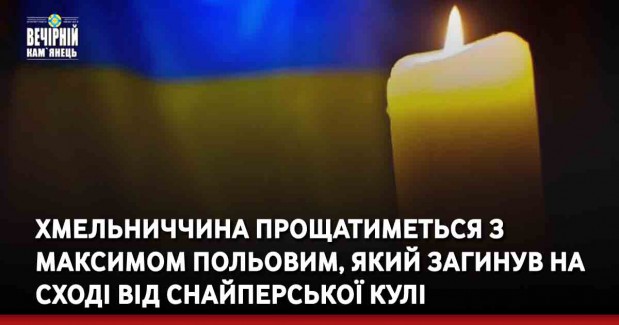 Хмельниччина прощатиметься з Максимом Польовим, який загинув на Сході від снайперської кулі