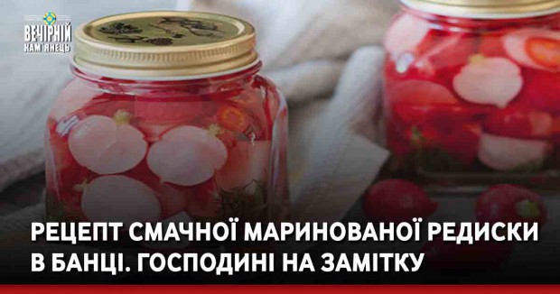 Рецепт смачної маринованої редиски в банці. Господині на замітку
