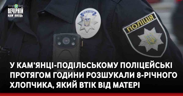 У Кам’янці-Подільському поліцейські протягом години розшукали 8-річного хлопчика, який втік від матері