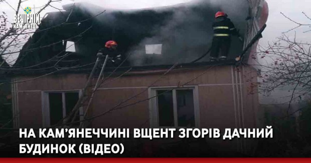 На Кам’янеччині вщент згорів дачний будинок (ВІДЕО)