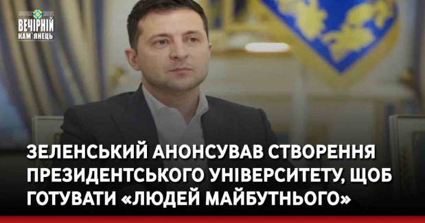 Зеленський анонсував створення президентського університету, щоб готувати «людей майбутнього»