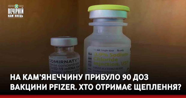 На Кам’янеччину прибуло 90 доз вакцини Рfizer. Хто отримає щеплення?