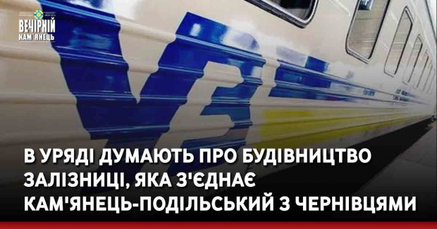 В уряді думають про будівництво залізниці, яка з'єднає Кам'янець-Подільський з Чернівцями