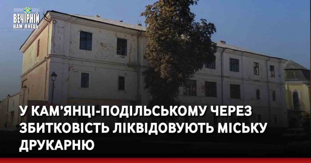 У Кам’янці-Подільському через збитковість ліквідовують міську друкарню