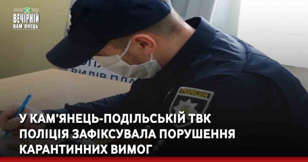 У Кам’янець-Подільській ТВК поліція зафіксувала порушення карантинних вимог 