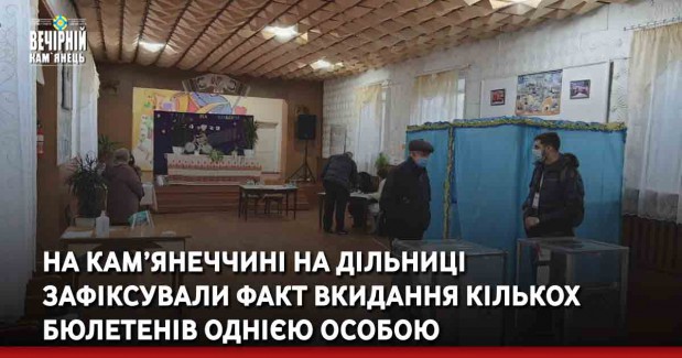На Кам’янеччині на дільниці зафіксували факт вкидання кількох бюлетенів однією особою