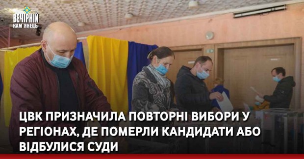 ЦВК призначила повторні вибори у регіонах, де померли кандидати або відбулися суди