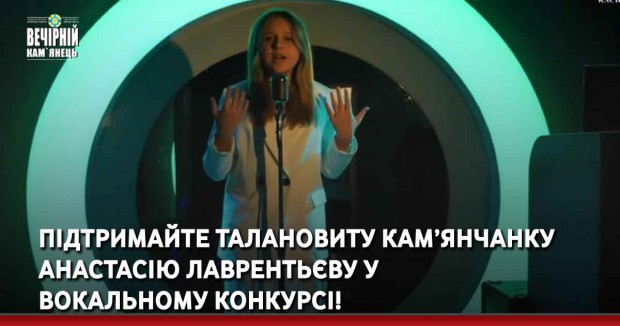 Підтримайте талановиту кам’янчанку Анастасію Лаврентьєву у вокальному конкурсі!