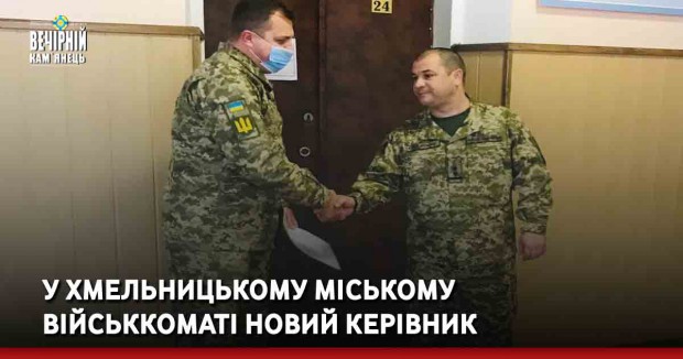 У Хмельницькому міському військкоматі новий керівник