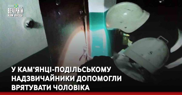 У Кам’янці-Подільському надзвичайники допомогли врятувати чоловіка