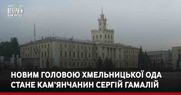 Новим головою Хмельницької ОДА стане кам’янчанин Сергій Гамалій
