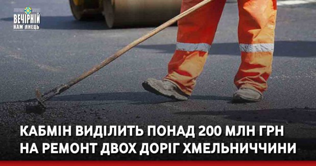 Кабмін виділить понад 200 млн грн на ремонт двох доріг Хмельниччини