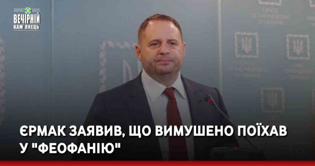 Єрмак заявив, що вимушено поїхав у "Феофанію"