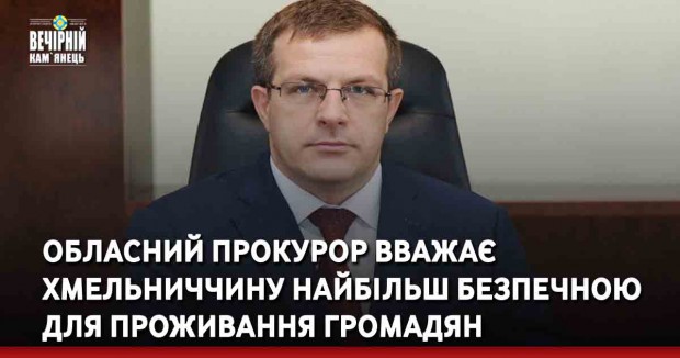 Обласний прокурор вважає Хмельниччину найбільш безпечною для проживання громадян