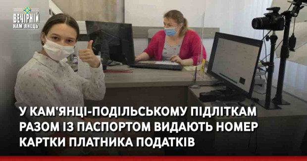 У Кам‘янці-Подільському підліткам разом із паспортом видають номер картки платника податків