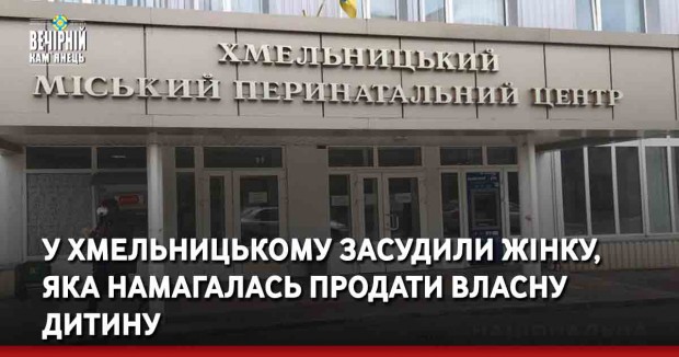 У Хмельницькому засудили жінку, яка намагалась продати власну дитину
