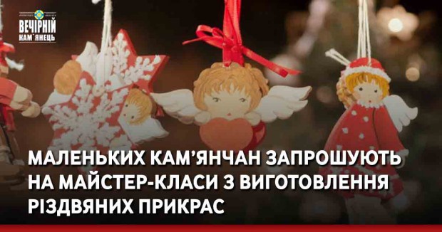 Маленьких кам’янчан запрошують на майстер-класи з виготовлення різдвяних прикрас