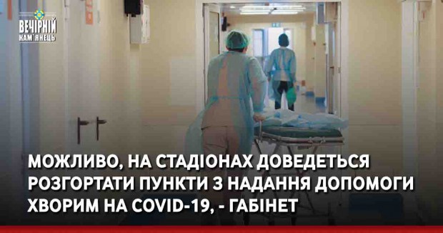 можливо, на стадіонах доведеться розгортати пункти з надання допомоги хворим на COVID-19, - габінет