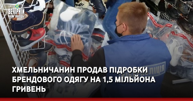 Хмельничанин продав підробки брендового одягу на 1,5 мільйона гривень