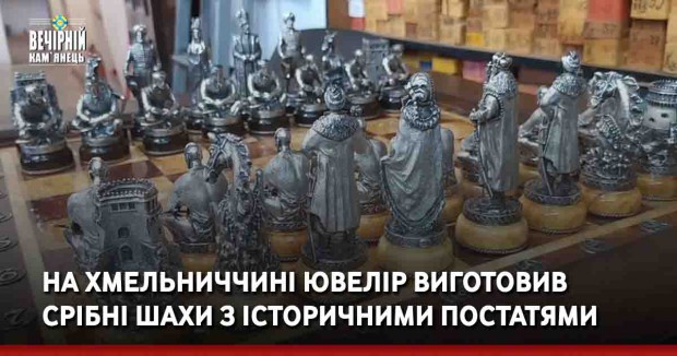 На Хмельниччині ювелір виготовив срібні шахи з історичними постатями