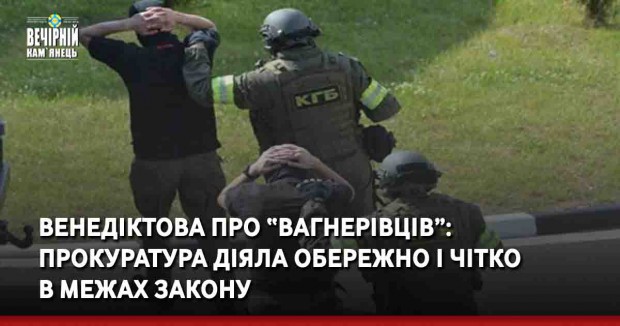 Венедіктова про “вагнерівців”: прокуратура діяла обережно і чітко в межах закону