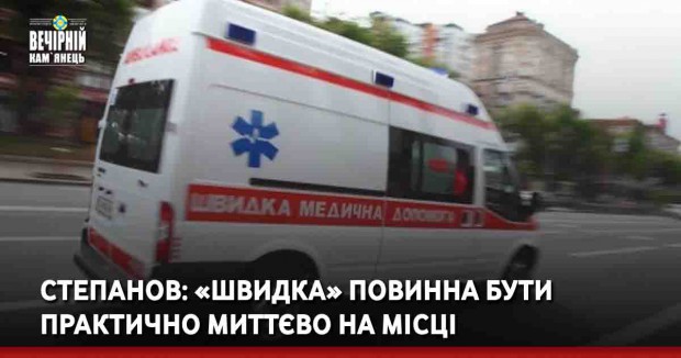 Степанов: «Швидка» повинна бути практично миттєво на місці 