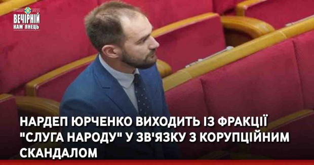 Нардеп Юрченко виходить із фракції "Слуга народу" у зв'язку з корупційним скандалом, – ОП